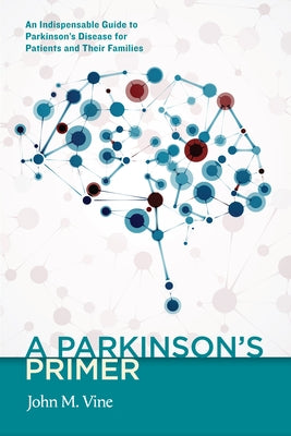 A Parkinson's Primer: An Indispensable Guide to Parkinson's Disease for Patients and Their Families by Vine, John M.