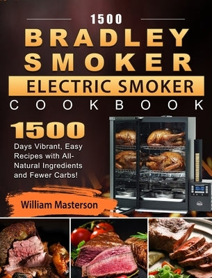 1500 Bradley Smoker Electric Smoker Cookbook: 1500 Days Vibrant, Easy Recipes with All-Natural Ingredients and Fewer Carbs! by Masterson, William