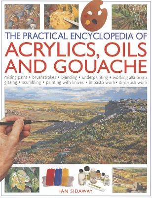 The Practical Encyclopedia of Acrylics, Oils and Gouache by Sidaway, Ian