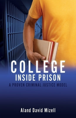 College Inside Prison: A Proven Criminal Justice Model by Mizell, Aland David