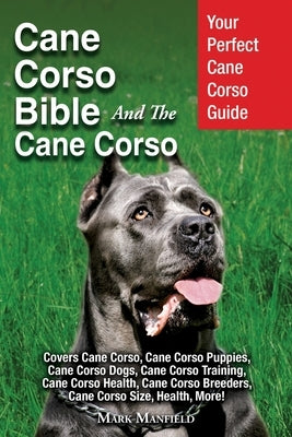 Cane Corso Bible And the Cane Corso: Your Perfect Cane Corso Guide Covers Cane Corso, Cane Corso Puppies, Cane Corso Dogs, Cane Corso Training, Cane C by Manfield, Mark