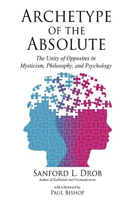 Archetype of the Absolute: The Unity of Opposites in Mysticism, Philosophy, and Psychology by Drob, Sanford L.