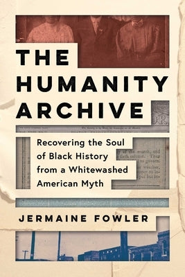 The Humanity Archive: Recovering the Soul of Black History from a Whitewashed American Myth by Fowler, Jermaine