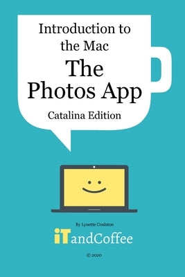 The Photos App on the Mac - Part 5 of Introduction to the Mac (Catalina Edition): All you need to know about the wonderful Photos app on your Mac by Coulston, Lynette