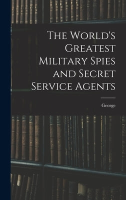 The World's Greatest Military Spies and Secret Service Agents by Barton, George 1866-1940