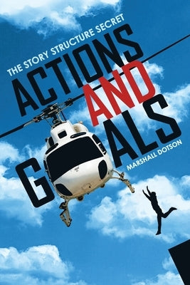 Actions and Goals: The Story Structure Secret by Dotson, Marshall