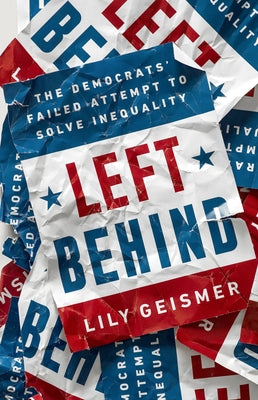 Left Behind: The Democrats' Failed Attempt to Solve Inequality by Geismer, Lily