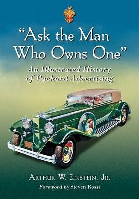 Ask the Man Who Owns One: An Illustrated History of Packard Advertising by Einstein, Arthur W.