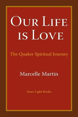 Our Life Is Love: The Quaker Spiritual Journey by Martin, Marcelle