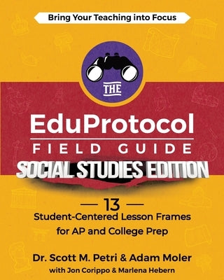 The EduProtocol Field Guide Social Studies Edition: 13 Student-Centered Lesson Frames for AP and College Prep by Petri, Scott