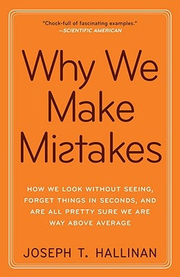 Why We Make Mistakes: How We Look Without Seeing, Forget Things in Seconds, and Are All Pretty Sure We Are Way Above Average by Hallinan, Joseph T.