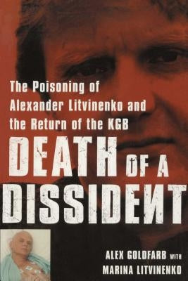 Death of a Dissident: The Poisoning of Alexander Litvinenko and the Return of the KGB by Goldfarb, Alex