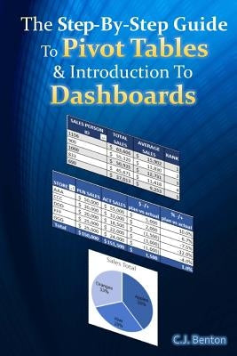 The Step-By-Step Guide To Pivot Tables & Introduction To Dashboards by Benton, C. J.