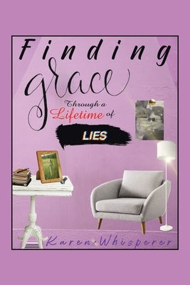 Finding Grace Through a Lifetime of Lies by Whisperer, Karen