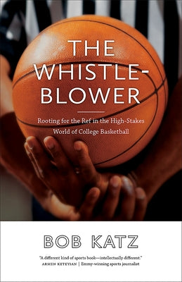 The Whistleblower: Rooting for the Ref in the High-Stakes World of College Basketball by Katz, Bob