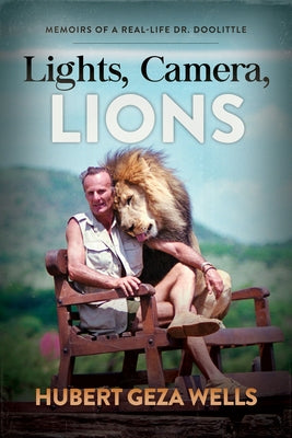 Lights, Camera, Lions: Memoirs of a Real-Life Dr. Doolittle by Wells, Hubert Geza