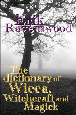 The Dictionary of Wicca, Witchcraft and Magick by Ravenswood, Erik