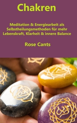 Chakren: Meditation & Energiearbeit als Selbstheilungsmethoden für mehr Lebenskraft, Klarheit & innere Balance by Cant, Rose