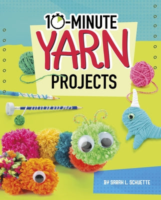 10-Minute Yarn Projects by Schuette, Sarah L.