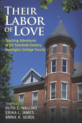 Their Labor of Love: Teaching Adventures of the Twentieth-Century Huntington College Faculty by Nalliah, Ruth E.