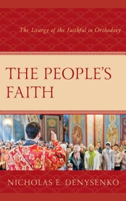 The People's Faith: The Liturgy of the Faithful in Orthodoxy by Denysenko, Nicholas E.