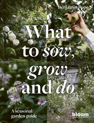 What to Sow, Grow and Do: A Seasonal Garden Guide by Pope, Benjamin