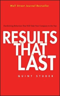 Results That Last: Hardwiring Behaviors That Will Take Your Company to the Top by Studer, Quint