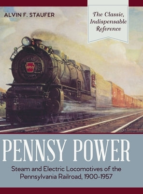 Pennsy Power: Steam and Electric Locomotives of the Pennsylvania Railroad, 1900-1957 by Staufer, Alvin R.