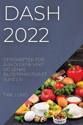 Dash 2022: Oppskrifter for Å Redusere Vekt Og Senke Blodtrykk for Et Sunt LIV by Lund, Tiril