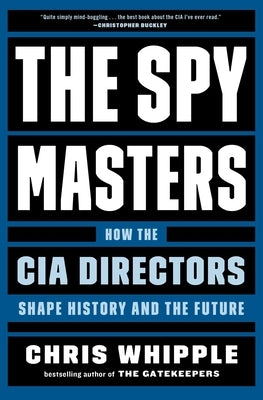 The Spymasters: How the CIA Directors Shape History and the Future by Whipple, Chris