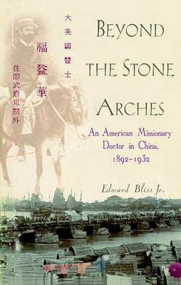 Beyond the Stone Arches: An American Missionary Doctor in China, 1892-1932 by Bliss, Edward