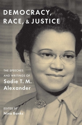 Democracy, Race, and Justice: The Speeches and Writings of Sadie T. M. Alexander by Alexander, Sadie T. M.