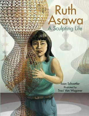 Ruth Asawa: A Sculpting Life by Schoettler, Joan