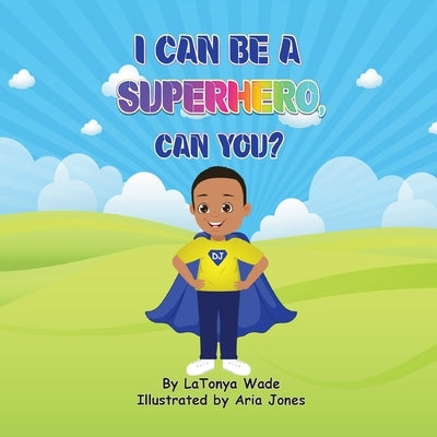 I Can Be a Superhero, Can You? by Wade, Latonya D.