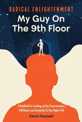 Radical Enlightenment: My Guy On The 9th Floor: A Handbook for Leveling-Up Your Consciousness, Fulfillment, and Connection to Your Higher Sel by Russell, Kevin