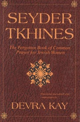 Seyder Tkhines: The Forgotten Book of Common Prayer for Jewish Women by Kay, Devra