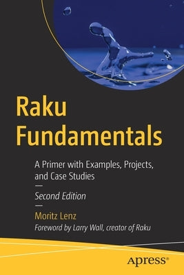 Raku Fundamentals: A Primer with Examples, Projects, and Case Studies by Lenz, Moritz