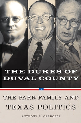 Dukes of Duval County: The Parr Family and Texas Politics by Carrozza, Anthony R.