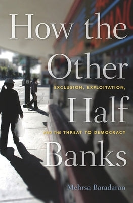 How the Other Half Banks: Exclusion, Exploitation, and the Threat to Democracy by Baradaran, Mehrsa