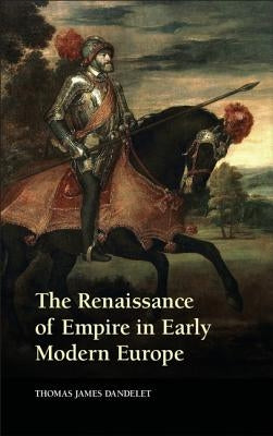 The Renaissance of Empire in Early Modern Europe by Dandelet, Thomas James