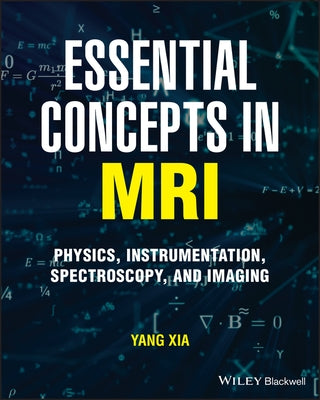 Essential Concepts in MRI: Physics, Instrumentation, Spectroscopy and Imaging by Xia, Yang