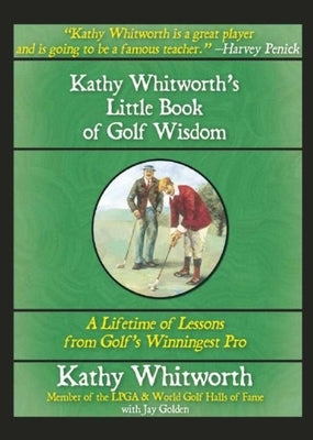 Kathy Whitworth's Little Book of Golf Wisdom: A Lifetime of Lessons from Golf's Winningest Pro by Whitworth, Kathy