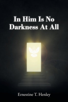 In Him Is No Darkness At All by Henley, Ernestine T.