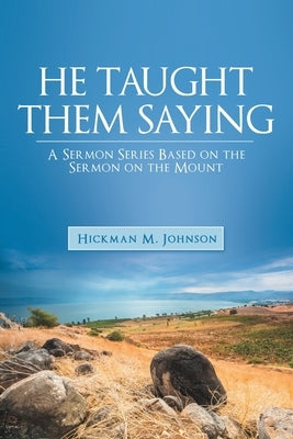 He Taught Them Saying: A Sermon Series Based on the Sermon on the Mount by Johnson, Hickman M.