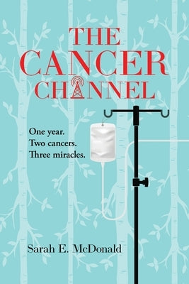 The Cancer Channel: One year. Two cancers. Three miracles. by McDonald, Sarah E.