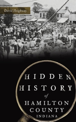 Hidden History of Hamilton County, Indiana by Heighway, David