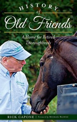 History of Old Friends: A Home for Retired Thoroughbreds by Capone, Rick