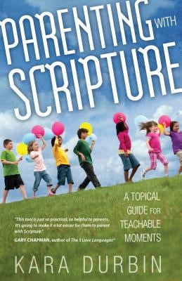 Parenting with Scripture: A Topical Guide for Teachable Moments by Durbin, Kara