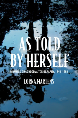 As Told by Herself: Women's Childhood Autobiography, 1845-1969 by Martens, Lorna
