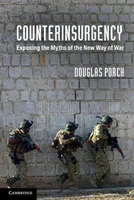 Counterinsurgency: Exposing the Myths of the New Way of War by Porch, Douglas